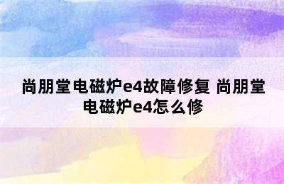 尚朋堂电磁炉e4故障修复 尚朋堂电磁炉e4怎么修